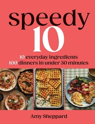 Speedy 10: 10 Everyday Ingredients, 100 Dinners in Under 30 Minutes by Sheppard, Amy