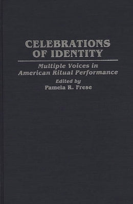 Celebrations of Identity: Multiple Voices in American Ritual Performance by Frese, Pamela R.