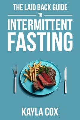 The Laid Back Guide To Intermittent Fasting: How I Lost Over 80 Pounds and Kept It Off Eating Whatever I Wanted by Cox, Kayla