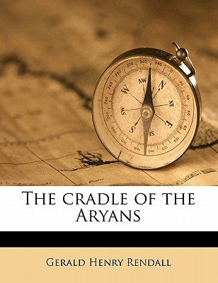The cradle of the Aryans by Rendall, Gerald Henry