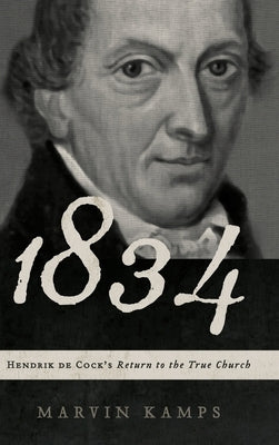 1834: Hendrik de Cock's Return to the True Church by Kamps, Marvin