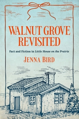 Walnut Grove Revisited: Fact and Fiction in Little House on the Prairie by Bird, Jenna