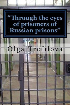 "Through the eyes of prisoners of Russian prisons": This story on the true story of one prisoner of cruelty and violence Russian prison !!! by Trefilova, Olga Nikolaevna
