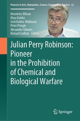 Julian Perry Robinson: Pioneer in the Prohibition of Chemical and Biological Warfare by Wilson, Henrietta