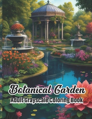 Botanical Garden Adult Grayscale Coloring Book: An Adult Coloring Book Featuring Garden with Trees, Flowers, Greenhouse, Pond for Stress Relief and Re by Finch, Alvina Arrow
