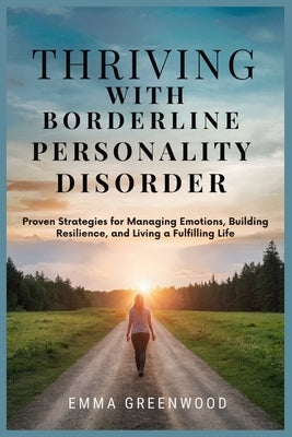 Thriving with Borderline Personality Disorder: Proven Strategies for Managing Emotions, Building Resilience, and Living a Fulfilling Life by Greenwood, Emma