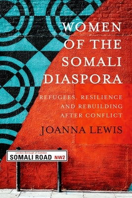 Women of the Somali Diaspora: Refugees, Resilience and Rebuilding After Conflict by Lewis, Joanna