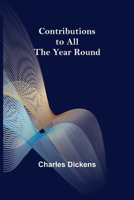 Contributions to All the Year Round by Dickens, Charles