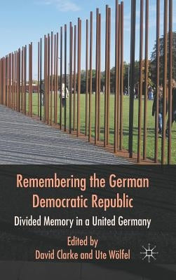 Remembering the German Democratic Republic: Divided Memory in a United Germany by Clarke, D.