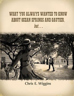 What You Always Wanted To Know About Ocean Springs and Gautier, but... by Wiggins, Chris E.