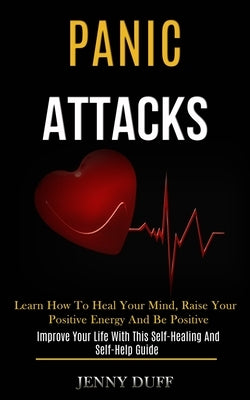 Panic Attacks: Learn How to Heal Your Mind, Raise Your Positive Energy and Be Positive (Improve Your Life With This Self-healing and by Duff, Jenny