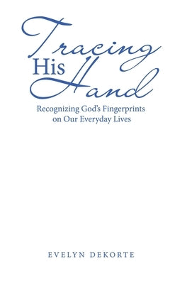 Tracing His Hand: Recognizing God's Fingerprints on Our Everyday Lives by Dekorte, Evelyn