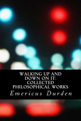 Walking Up And Down On It: Collected Philosophical Works by Durden, Emericus