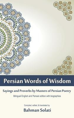 Persian Words of Wisdom: Sayings and Proverbs by Masters of Persian Poetry by Solati, Bahman