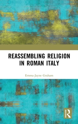 Reassembling Religion in Roman Italy by Graham, Emma-Jayne
