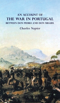 AN ACCOUNT OF THE WAR IN PORTUGAL BETWEEN Don PEDRO AND Don MIGUEL by Napier, Charles
