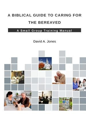 A Biblical Guide to Caring for the Bereaved by Jones, David A.