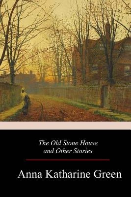 The Old Stone House and Other Stories by Green, Anna Katharine