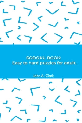 Sodoku Book: Easy to hard puzzles for adult. by Clark, John a.