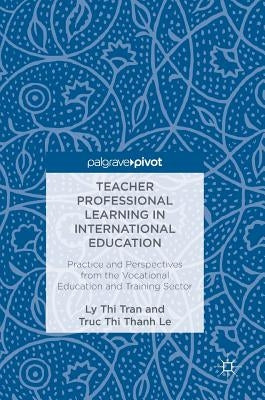 Teacher Professional Learning in International Education: Practice and Perspectives from the Vocational Education and Training Sector by Tran, Ly Thi