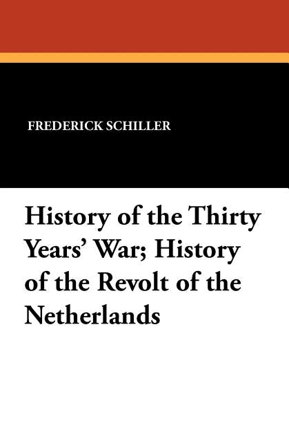 History of the Thirty Years' War; History of the Revolt of the Netherlands by Schiller, Frederick