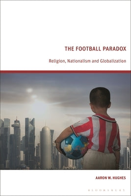 The Football Paradox: Religion, Nationalism and Globalization by Hughes, Aaron W.