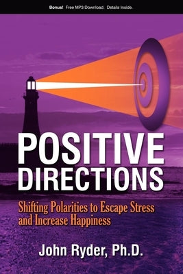 Positive Directions: Shifting Polarities to Escape Stress and Increase Happiness by Ryder, John