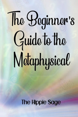Beginners' Guide To The Metaphysical by Sage, The Hippie