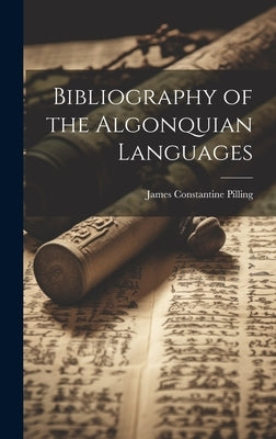 Bibliography of the Algonquian Languages by Pilling, James Constantine