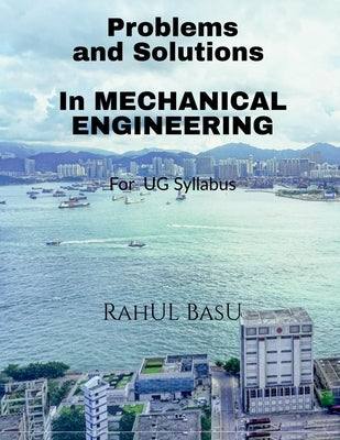 Problems and Solutions in Mechanical Engineering: Suitable for PG and Advanced Under Graduates by Rahul Basu