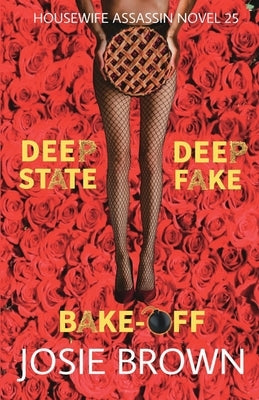 The Housewife Assassin's Deep Fake Deep State Bake-Off: Book 25 - The Housewife Assassin Mystery Series by Brown, Josie