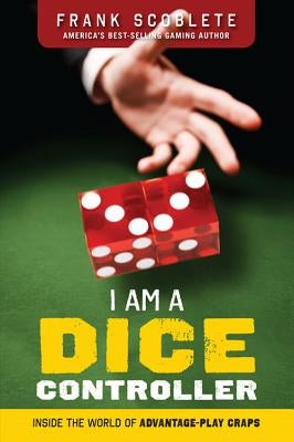 I Am a Dice Controller: Inside the World of Advantage-Play Craps! by Scoblete, Frank