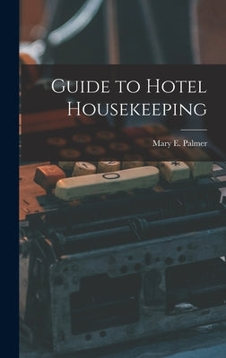 Guide to Hotel Housekeeping by Palmer, Mary E.