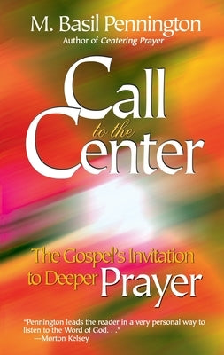 Call to the Center: The Gospel's Invitation to Deeper Prayer by Pennington, M. Basil