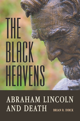 The Black Heavens: Abraham Lincoln and Death by Dirck, Brian R.