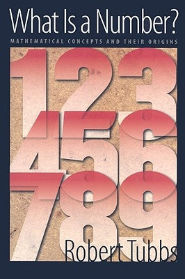 What Is a Number?: Mathematical Concepts and Their Origins by Tubbs, Robert