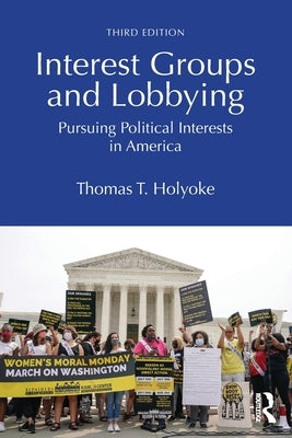 Interest Groups and Lobbying: Pursuing Political Interests in America by Holyoke, Thomas T.