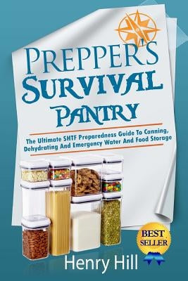 Prepper's Survival Pantry: The Ultimate SHTF Preparedness Guide To Canning, Dehydrating And Emergency Water And Food Storage by Hill, Henry