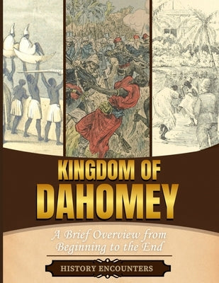 Kingdom of Dahomey: A Brief Overview from Beginning to the End by History Encounters