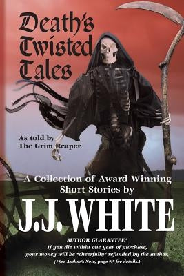 Death's Twisted Tales: A Collection of Award Winning Short Stories by White, J. J.