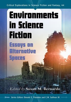 Environments in Science Fiction: Essays on Alternative Spaces by Bernardo, Susan M.