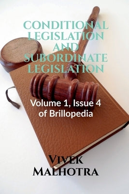 Conditional Legislation and Subordinate Legislation: Volume 1, Issue 4 of Brillopedia by Malhotra, Vivek