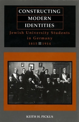 Constructing Modern Identities: Jewish University Students in Germany, 1815-1914 by Pickus, Keith