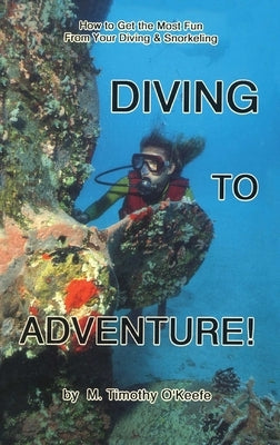 Diving to Adventure!: How to Get the Most Fun from Your Diving & Snorkeling by O'Keefe, Timothy