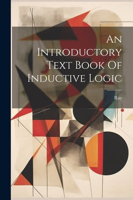 An Introductory Text Book Of Inductive Logic by Ray