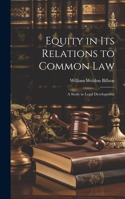 Equity in its Relations to Common Law: A Study in Legal Development by Billson, William Weldon