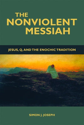 The Nonviolent Messiah: Jesus, Q, and the Enochic Tradition by Joseph, Simon J.