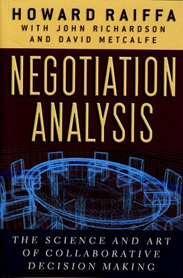 Negotiation Analysis: The Science and Art of Collaborative Decision Making by Raiffa, Howard