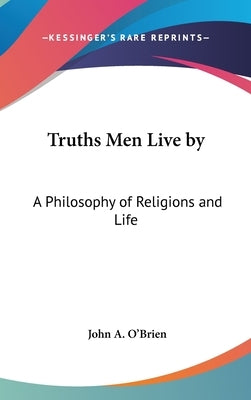 Truths Men Live by: A Philosophy of Religions and Life by O'Brien, John a.