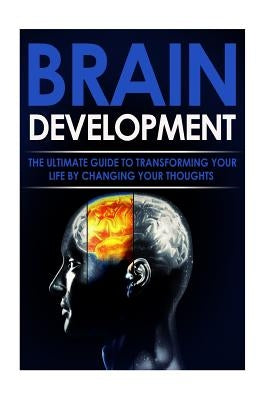 Brain Development: The Ultimate Guide to Transforming Your Life By Changing Your Thoughts by Shepherd, Adam